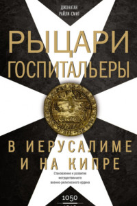 Книга Рыцари-госпитальеры в Иерусалиме и на Кипре. Становление и развитие могущественного военно-религиозного ордена