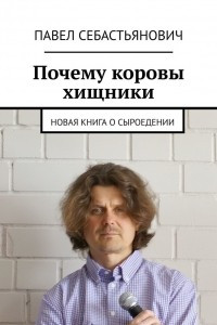 Книга Почему коровы хищники. Новая книга о сыроедении