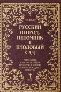 Книга Русский огород, питомник и плодовый сад. Руководство к наивыгоднейшему устройству и ведению огородного и садового хозяйства