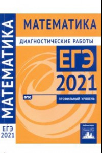 Книга ЕГЭ 2021 Математика. Диагностические работы. Профильный уровень. ФГОС