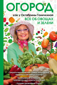 Книга Огород как у Октябрины Ганичкиной. Все об овощах и зелени