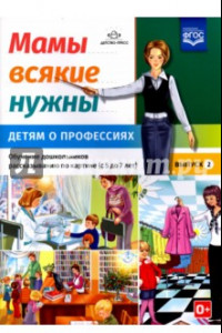 Книга Мамы всякие нужны. Детям о профессиях. Обучение дошкольников расск. по картинке с 5 до 7 лет. Вып. 2