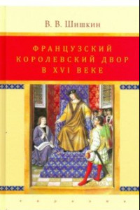 Книга Французский королевский двор в ХVI веке. История института