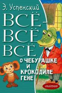 Книга Всё-всё-всё о Чебурашке и Крокодиле Гене