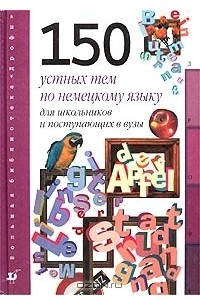 Книга 150 устных тем по немецкому языку для школьников и поступающих в вузы