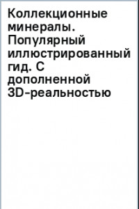 Книга Коллекционные минералы. Популярный иллюстрированный гид. С дополненной 3D-реальностью