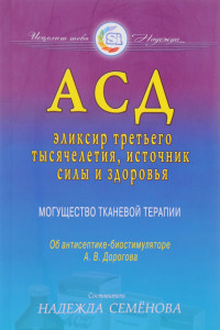 Книга АСД - эликсир третьего тысячелетия, источник силы и здоровья. Могущество тканевой терапии. Об антисептике-биостимуляторе А. В. Дорогова