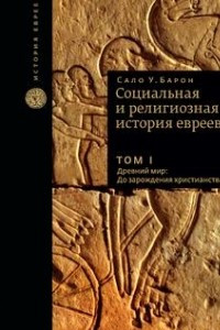 Книга Социальная и религиозная история евреев. В 18 томах. Том 1. Древний мир. До зарождения христианств