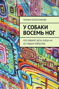 Книга У собаки восемь ног. Что говорят дети, когда их не слышат взрослые