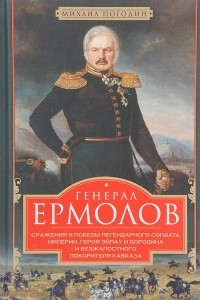 Книга Генерал Ермолов. Сражения и победы легендарного солдата империи, героя Эйлау и Бородина и безжалостного покорителя Кавказа