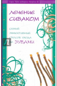 Книга Лечение сиваком. Самый эффективный способ ухода за зубами