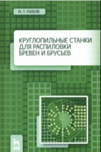 Книга Круглопильные станки для распиловки бревен и брусьев. Учебное пососбие