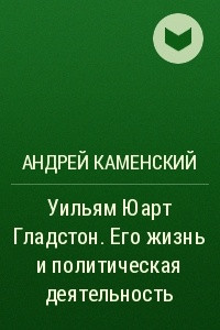 Книга Уильям Юарт Гладстон. Его жизнь и политическая деятельность