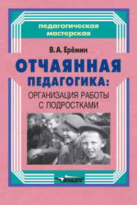 Книга Отчаянная педагогика: организация работы с подростками