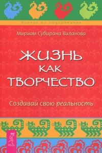 Книга Жизнь как творчество. Создавай свою реальность