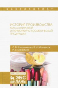 Книга История производства масложировой и парфюмерно-косметической продукции. Учебное пособие