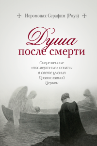 Книга Душа после смерти. Современные «посмертные» опыты в свете учения Православной Церкви