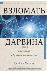 Книга Взломать Дарвина: генная инженерия и будущее человечества