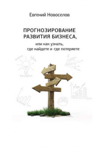 Книга Прогнозирование развития бизнеса, или Как узнать, где найдете и потеряете