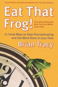 Книга Eat That Frog! 21 Great Ways to Stop Procrastinating and Get More Done in Less Time