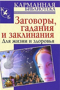 Книга Заговоры, гадания и заклинания для жизни и здоровья