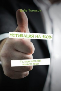 Книга Мотивация на 100%. То, ради чего ВЫ порвёте горы