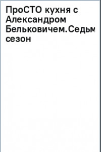 Книга ПроСТО кухня с Александром Бельковичем. Седьмой сезон