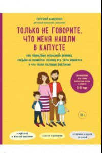 Книга Только не говорите, что меня нашли в капусте. Как правильно объяснить ребенку, откуда он появился