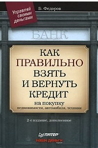 Книга Как правильно взять и вернуть кредит: на покупку недвижимости, автомобиля, техники. 2-е изд., дополненное