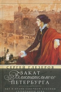 Книга Закат блистательного Петербурга. Быт и нравы Северной столицы Серебряного века