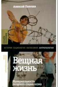 Книга Вещная жизнь. Материальность позднего социализма