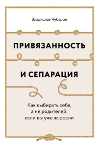 Книга Привязанность и сепарация: Как выбирать себя, а не родителей, если вы уже выросли