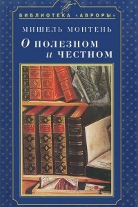 Книга О полезном и честном: Из Опытов