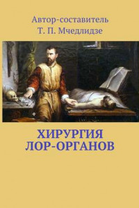 Книга Хирургия ЛОР-органов. Составитель Т. П. Мчедлидзе