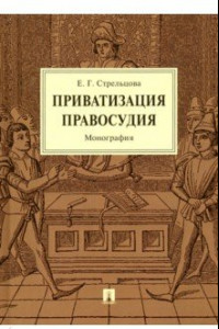 Книга Приватизация правосудия. Монография