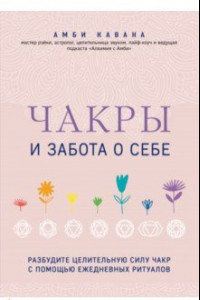 Книга Чакры и забота о себе. Разбудите целительную силу чакр с помощью ежедневных ритуалов