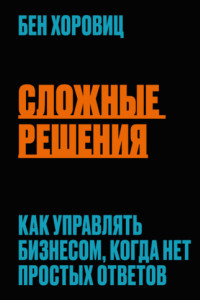 Книга Сложные решения. Как управлять бизнесом, когда нет простых ответов