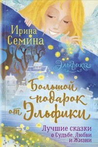 Книга Большой подарок от Эльфики. Лучшие сказки о Судьбе, Любви и Жизни