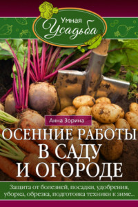 Книга Осенние работы в саду и огороде. Защита от болезней, посадки, удобрения, уборка, обрезка, подготовка техники к зиме…