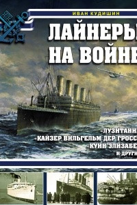 Книга Лайнеры на войне. «Лузитания», «Кайзер Вильгельм дер Гроссе», «Куин Элизабет» и другие