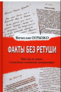 Книга Факты без ретуши. Что мы не знаем о классиках советской литературы