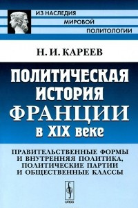 Книга Политическая история Франции в XIX веке. Правительственные формы и внутренняя политика, политические партии и общественные классы