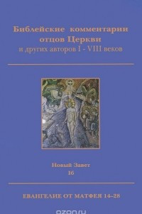 Книга Библейские комментарии отцов Церкви и других авторов I-VIII веков. Новый Завет. Том 1б. Евангелие от Матвея 14-28