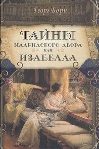 Книга Тайны Мадридского двора, или Изабелла, изгнанная королева Испании. В трех частях. Часть 3