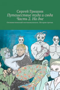 Книга Путешествие туда и сюда Часть 2. На дне. Оптимистический постапокалипсис. История третья.