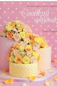 Книга Сладкий праздник. Стильные торты, печенья, пирожные