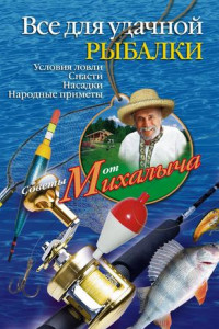 Книга Все для удачной рыбалки. Условия ловли. Снасти. Насадки. Народные приметы