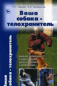 Книга Ваша собака-телохранитель. Выбор породы. Содержание. Дрессировка. Кормление