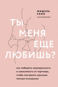 Книга Ты меня еще любишь? Как побороть неуверенность и зависимость от партнера, чтобы построить прочные теплые отношения