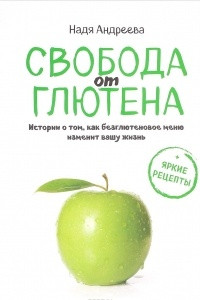 Книга Свобода от глютена. Истории о том, как безглютеновое меню изменит вашу жизнь + яркие рецепты